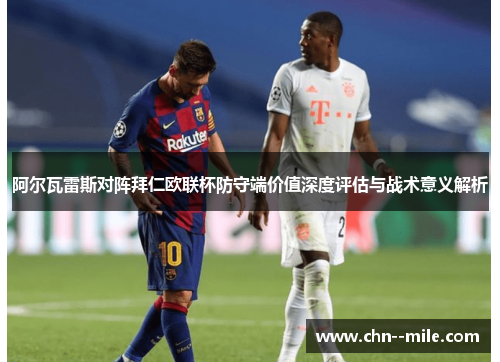 阿尔瓦雷斯对阵拜仁欧联杯防守端价值深度评估与战术意义解析