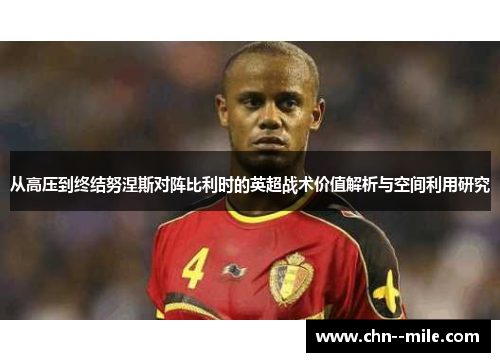 从高压到终结努涅斯对阵比利时的英超战术价值解析与空间利用研究