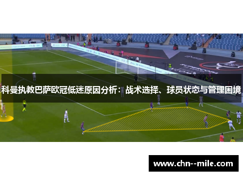 科曼执教巴萨欧冠低迷原因分析：战术选择、球员状态与管理困境