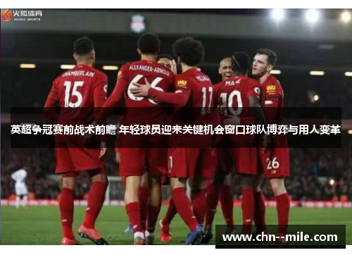 英超争冠赛前战术前瞻 年轻球员迎来关键机会窗口球队博弈与用人变革