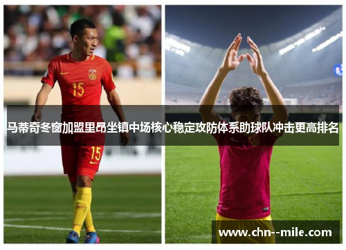 马蒂奇冬窗加盟里昂坐镇中场核心稳定攻防体系助球队冲击更高排名