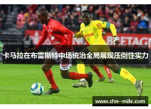 卡马拉在布雷斯特中场统治全局展现压倒性实力