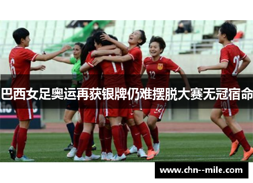 巴西女足奥运再获银牌仍难摆脱大赛无冠宿命
