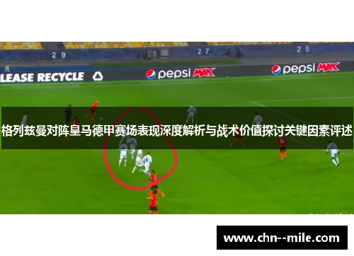 格列兹曼对阵皇马德甲赛场表现深度解析与战术价值探讨关键因素评述