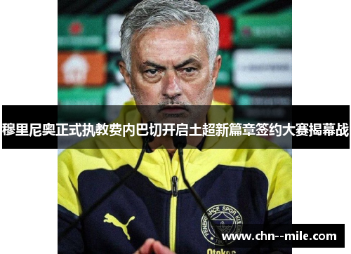 穆里尼奥正式执教费内巴切开启土超新篇章签约大赛揭幕战