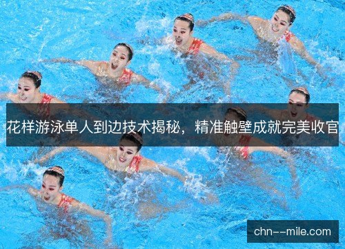 花样游泳单人到边技术揭秘,精准触壁成就完美收官 花样游泳单人到边技术揭秘,精准触壁成就完美收官